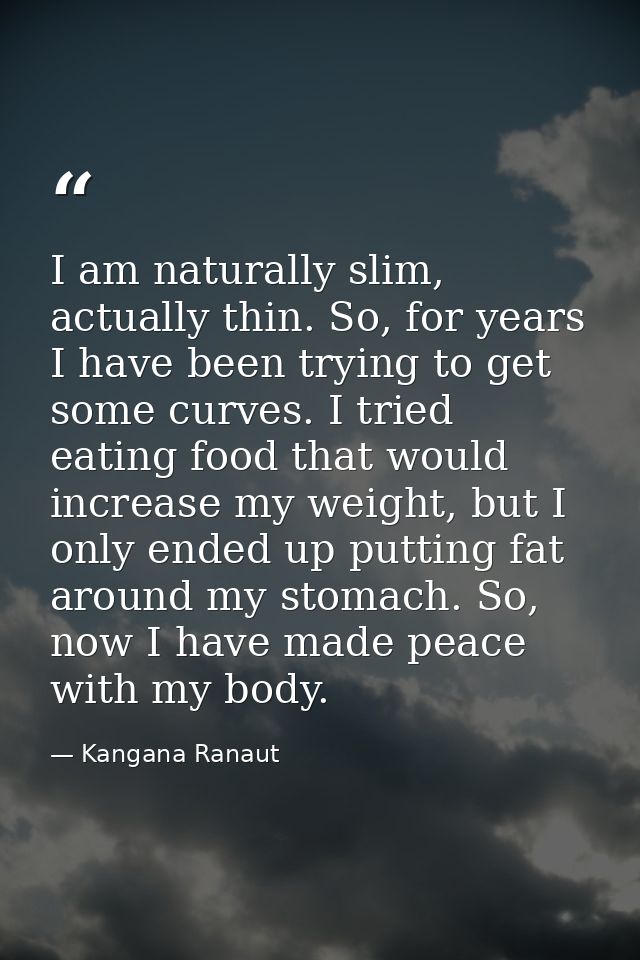 I am naturally slim, actually thin. So, for years I have been trying to get some curves. I tried eating food that would  — Kangana Ranaut
