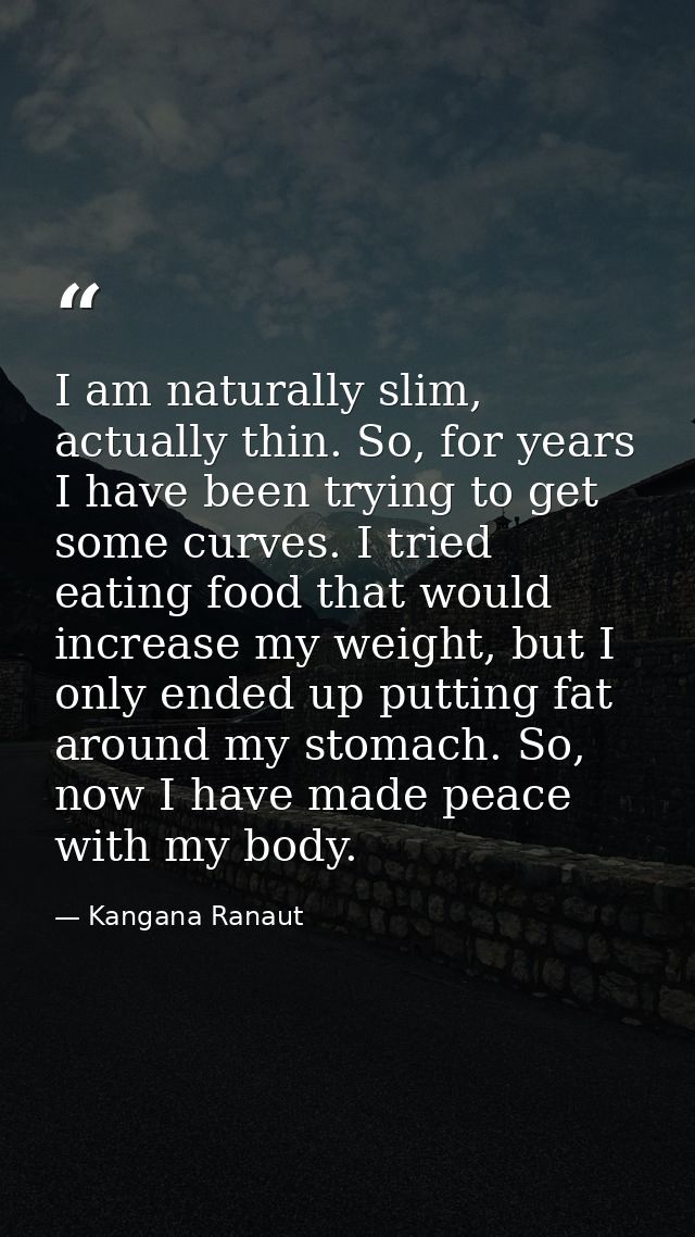 I am naturally slim, actually thin. So, for years I have been trying to get some curves. I tried eating food that would  — Kangana Ranaut