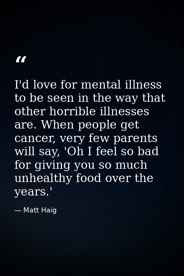 I'd love for mental illness to be seen in the way that other horrible illnesses are. When people get cancer, very few pa — Matt Haig