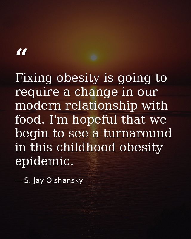 Fixing obesity is going to require a change in our modern relationship with food. I'm hopeful that we begin to see a tur — S. Jay Olshansky