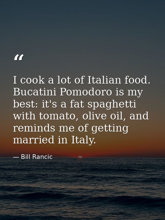 I cook a lot of Italian food. Bucatini Pomodoro is my best: it's a fat spaghetti with tomato, olive oil, and reminds me  — Bill Rancic
