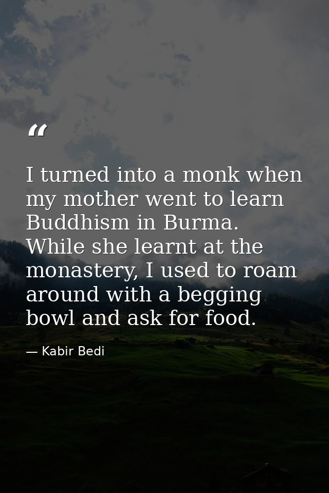 I turned into a monk when my mother went to learn Buddhism in Burma. While she learnt at the monastery, I used to roam a — Kabir Bedi