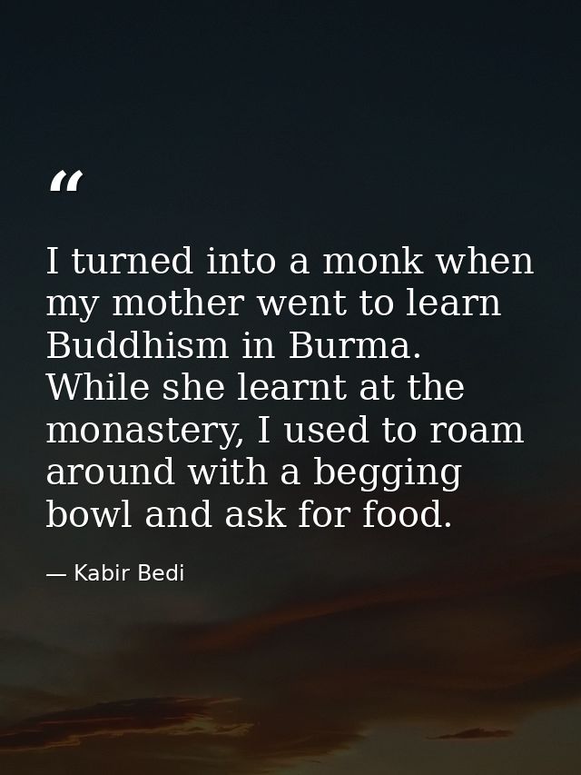 I turned into a monk when my mother went to learn Buddhism in Burma. While she learnt at the monastery, I used to roam a — Kabir Bedi