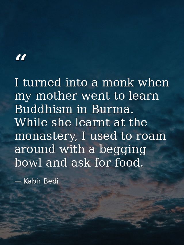 I turned into a monk when my mother went to learn Buddhism in Burma. While she learnt at the monastery, I used to roam a — Kabir Bedi