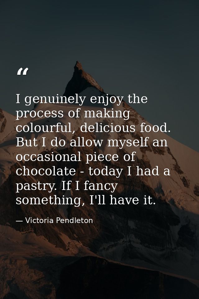 I genuinely enjoy the process of making colourful, delicious food. But I do allow myself an occasional piece of chocolat — Victoria Pendleton