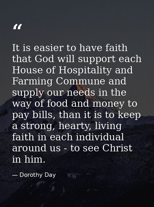 It is easier to have faith that God will support each House of Hospitality and Farming Commune and supply our needs in t — Dorothy Day