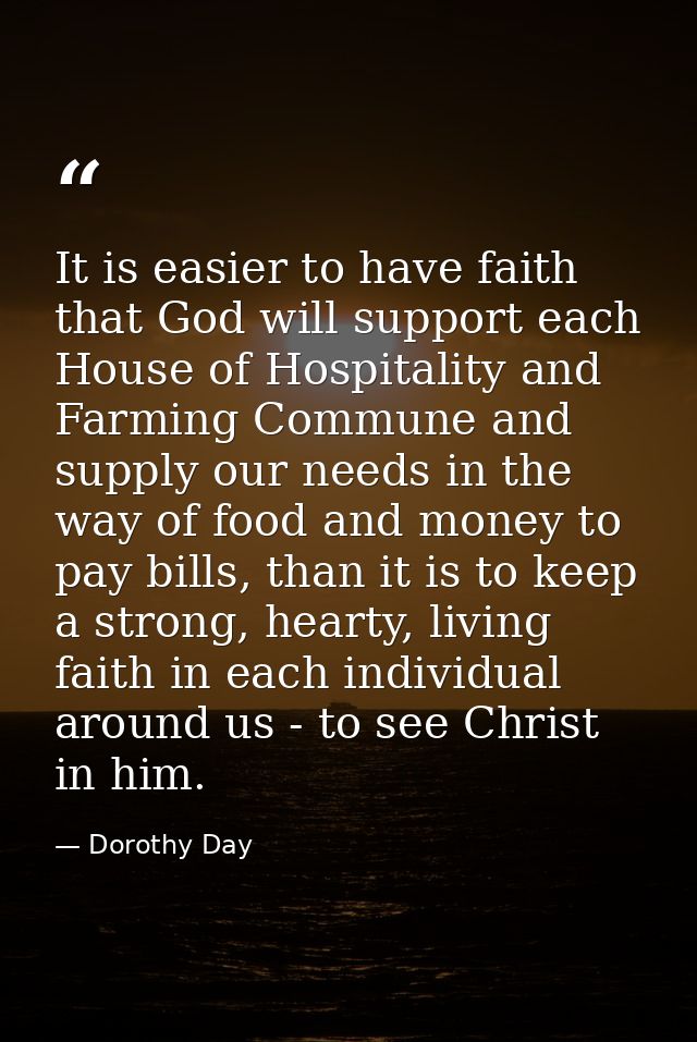 It is easier to have faith that God will support each House of Hospitality and Farming Commune and supply our needs in t — Dorothy Day