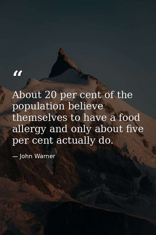 About 20 per cent of the population believe themselves to have a food allergy and only about five per cent actually do. — John Warner
