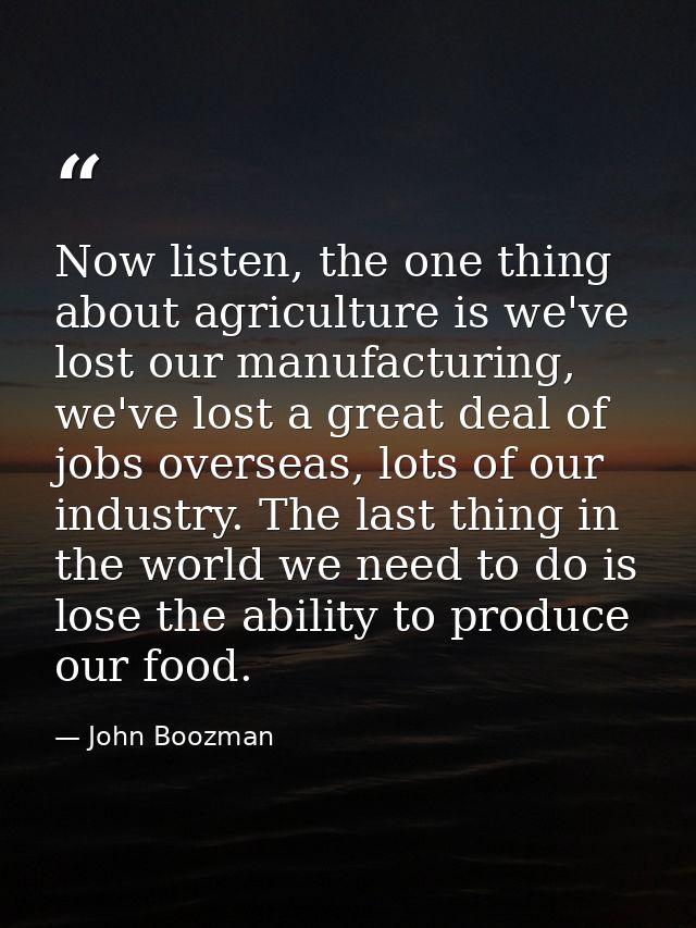Now listen, the one thing about agriculture is we've lost our manufacturing, we've lost a great deal of jobs overseas, l — John Boozman
