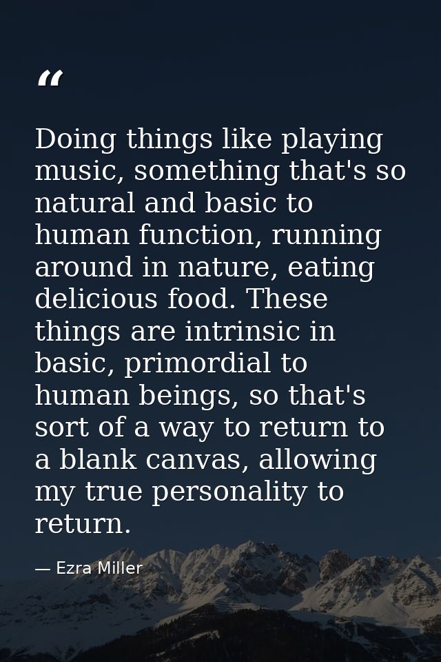 Doing things like playing music, something that's so natural and basic to human function, running around in nature, eati — Ezra Miller