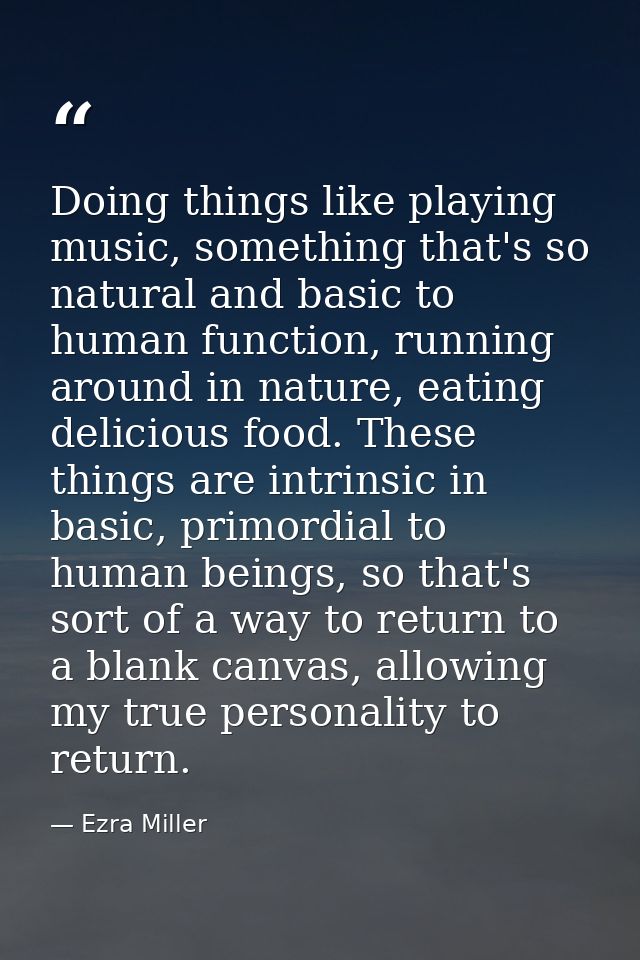 Doing things like playing music, something that's so natural and basic to human function, running around in nature, eati — Ezra Miller