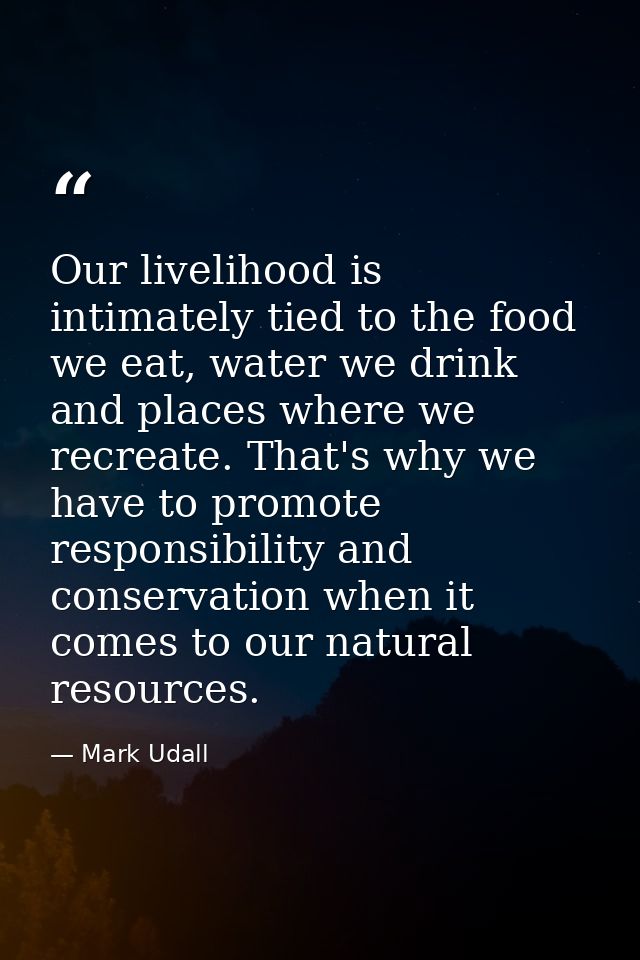 Our livelihood is intimately tied to the food we eat, water we drink and places where we recreate. That's why we have to — Mark Udall