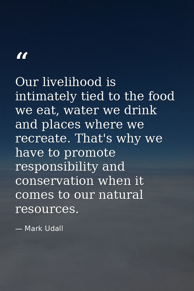 Our livelihood is intimately tied to the food we eat, water we drink and places where we recreate. That's why we have to — Mark Udall