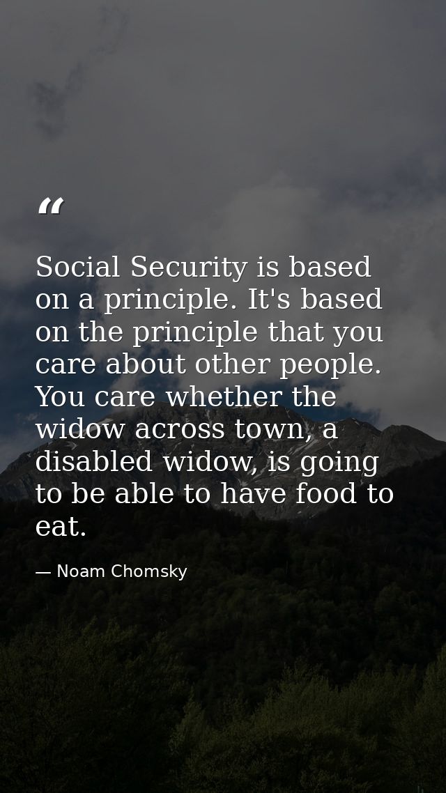 Social Security is based on a principle. It's based on the principle that you care about other people. You care whether  — Noam Chomsky