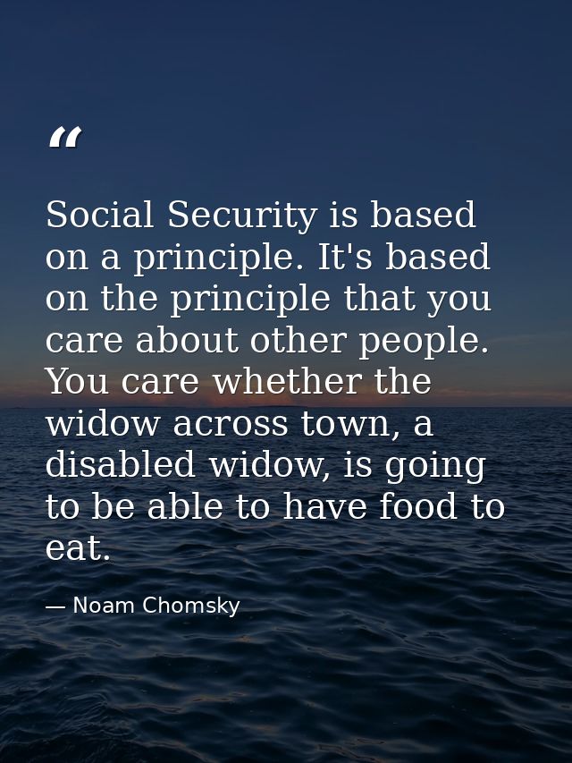 Social Security is based on a principle. It's based on the principle that you care about other people. You care whether  — Noam Chomsky