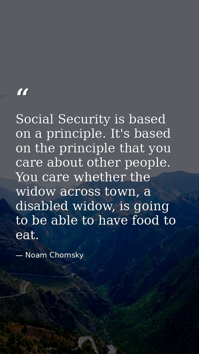 Social Security is based on a principle. It's based on the principle that you care about other people. You care whether  — Noam Chomsky