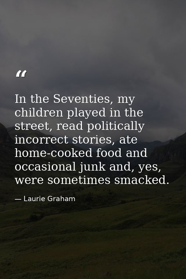 In the Seventies, my children played in the street, read politically incorrect stories, ate home-cooked food and occasio — Laurie Graham