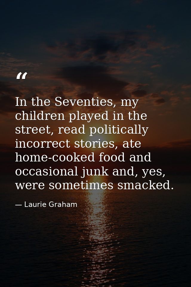 In the Seventies, my children played in the street, read politically incorrect stories, ate home-cooked food and occasio — Laurie Graham