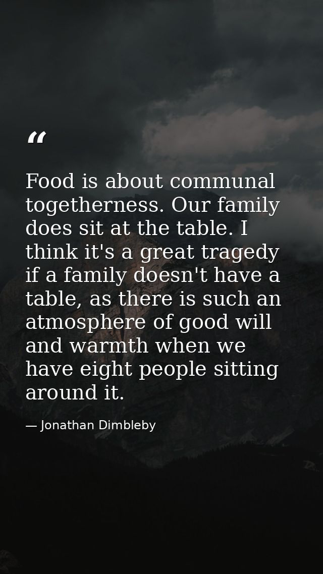 Food is about communal togetherness. Our family does sit at the table. I think it's a great tragedy if a family doesn't  — Jonathan Dimbleby