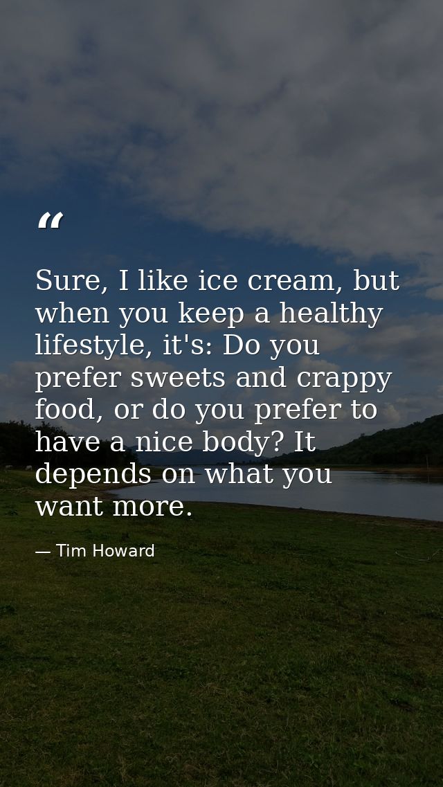 Sure, I like ice cream, but when you keep a healthy lifestyle, it's: Do you prefer sweets and crappy food, or do you pre — Tim Howard