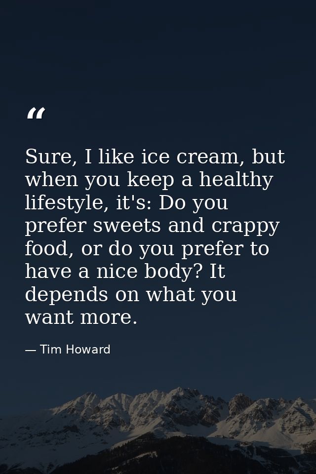 Sure, I like ice cream, but when you keep a healthy lifestyle, it's: Do you prefer sweets and crappy food, or do you pre — Tim Howard