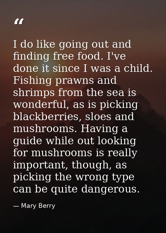 I do like going out and finding free food. I've done it since I was a child. Fishing prawns and shrimps from the sea is  — Mary Berry