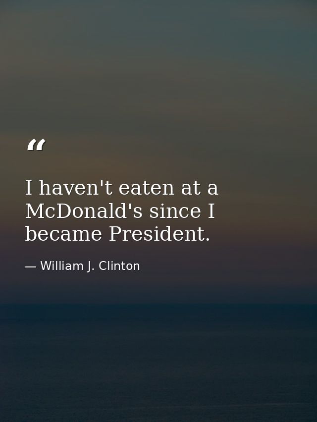 I haven't eaten at a McDonald's since I became President. — William J. Clinton