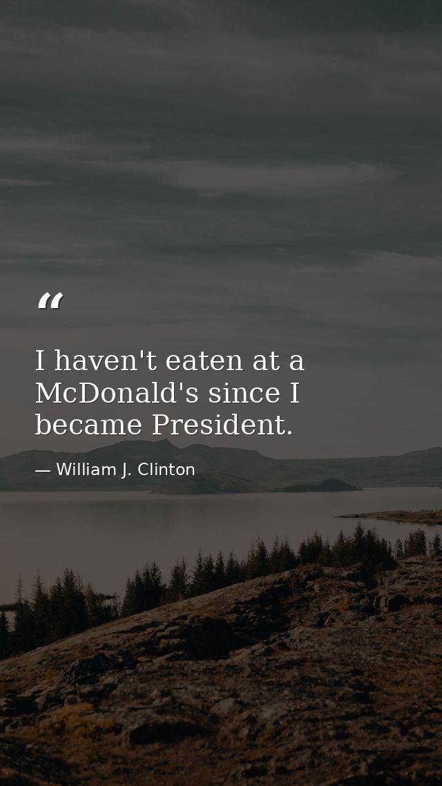 I haven't eaten at a McDonald's since I became President. — William J. Clinton
