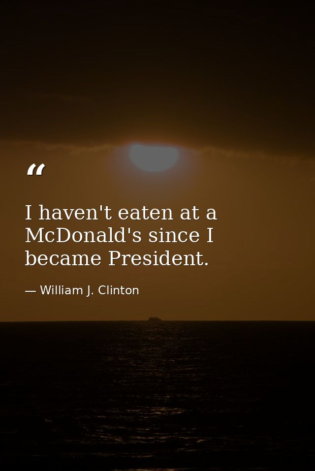 I haven't eaten at a McDonald's since I became President. — William J. Clinton