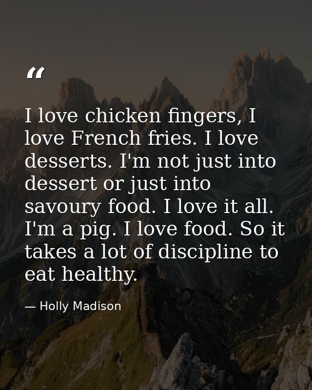I love chicken fingers, I love French fries. I love desserts. I'm not just into dessert or just into savoury food. I lov — Holly Madison