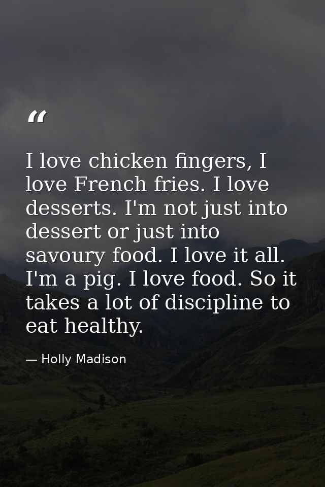 I love chicken fingers, I love French fries. I love desserts. I'm not just into dessert or just into savoury food. I lov — Holly Madison