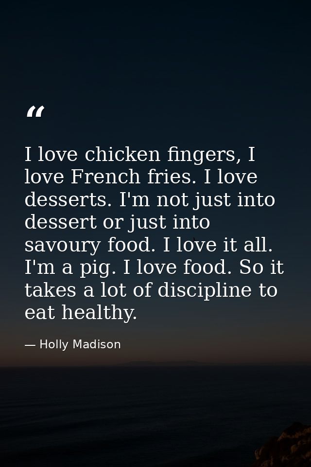 I love chicken fingers, I love French fries. I love desserts. I'm not just into dessert or just into savoury food. I lov — Holly Madison