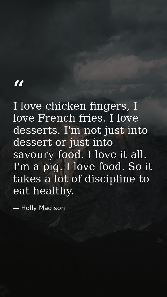 I love chicken fingers, I love French fries. I love desserts. I'm not just into dessert or just into savoury food. I lov — Holly Madison