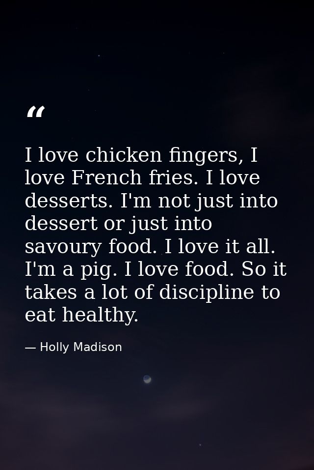 I love chicken fingers, I love French fries. I love desserts. I'm not just into dessert or just into savoury food. I lov — Holly Madison