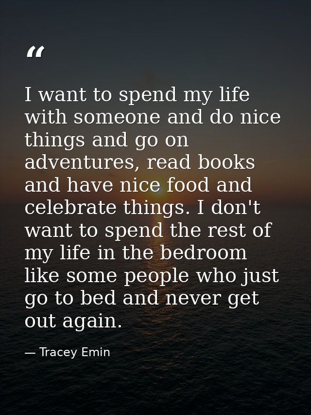 I want to spend my life with someone and do nice things and go on adventures, read books and have nice food and celebrat — Tracey Emin