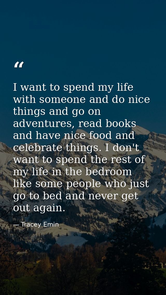 I want to spend my life with someone and do nice things and go on adventures, read books and have nice food and celebrat — Tracey Emin