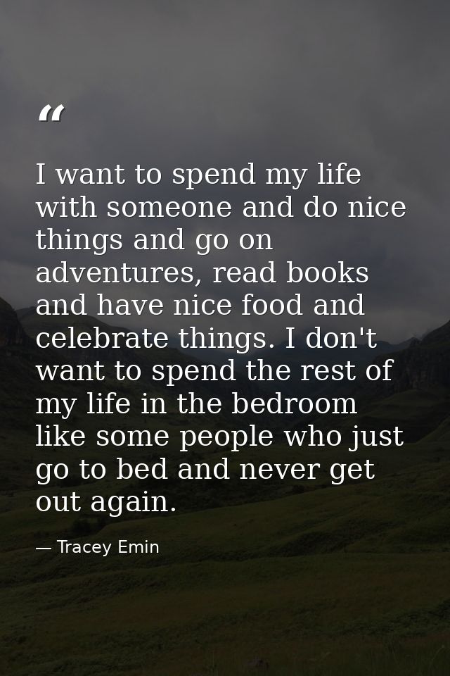 I want to spend my life with someone and do nice things and go on adventures, read books and have nice food and celebrat — Tracey Emin