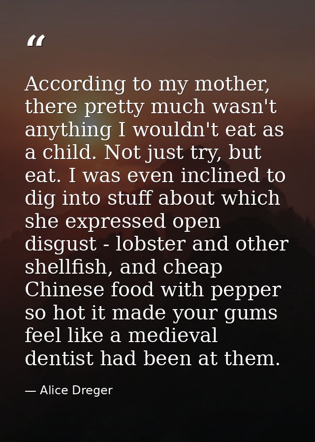 According to my mother, there pretty much wasn't anything I wouldn't eat as a child. Not just try, but eat. I was even i — Alice Dreger