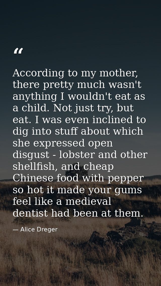 According to my mother, there pretty much wasn't anything I wouldn't eat as a child. Not just try, but eat. I was even i — Alice Dreger