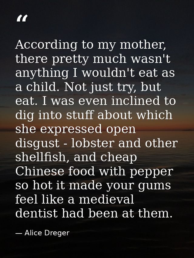 According to my mother, there pretty much wasn't anything I wouldn't eat as a child. Not just try, but eat. I was even i — Alice Dreger