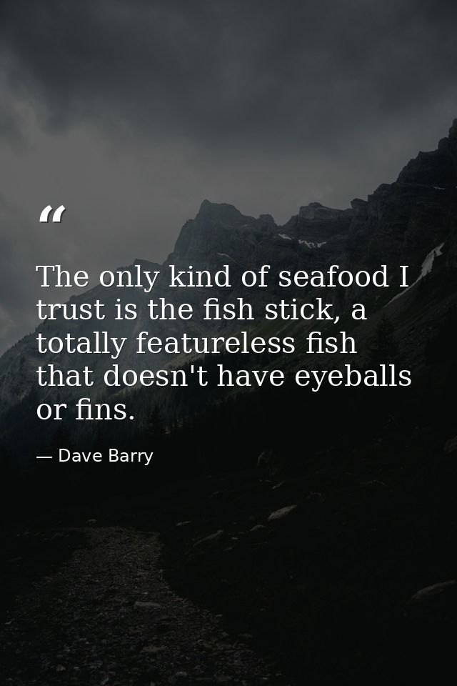 The only kind of seafood I trust is the fish stick, a totally featureless fish that doesn't have eyeballs or fins. — Dave Barry