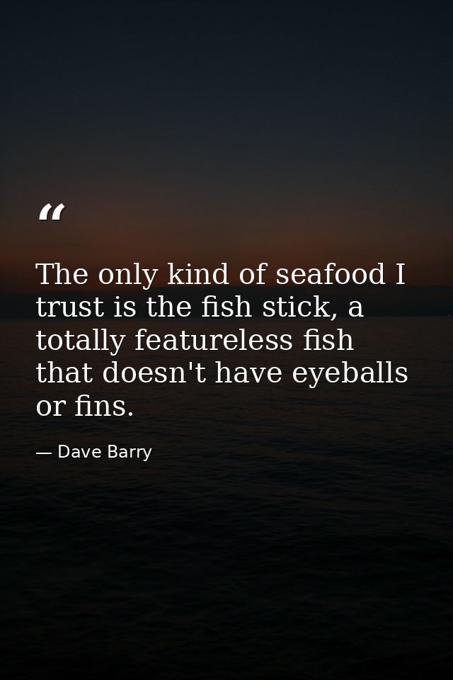 The only kind of seafood I trust is the fish stick, a totally featureless fish that doesn't have eyeballs or fins. — Dave Barry