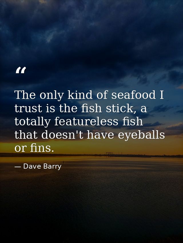 The only kind of seafood I trust is the fish stick, a totally featureless fish that doesn't have eyeballs or fins. — Dave Barry