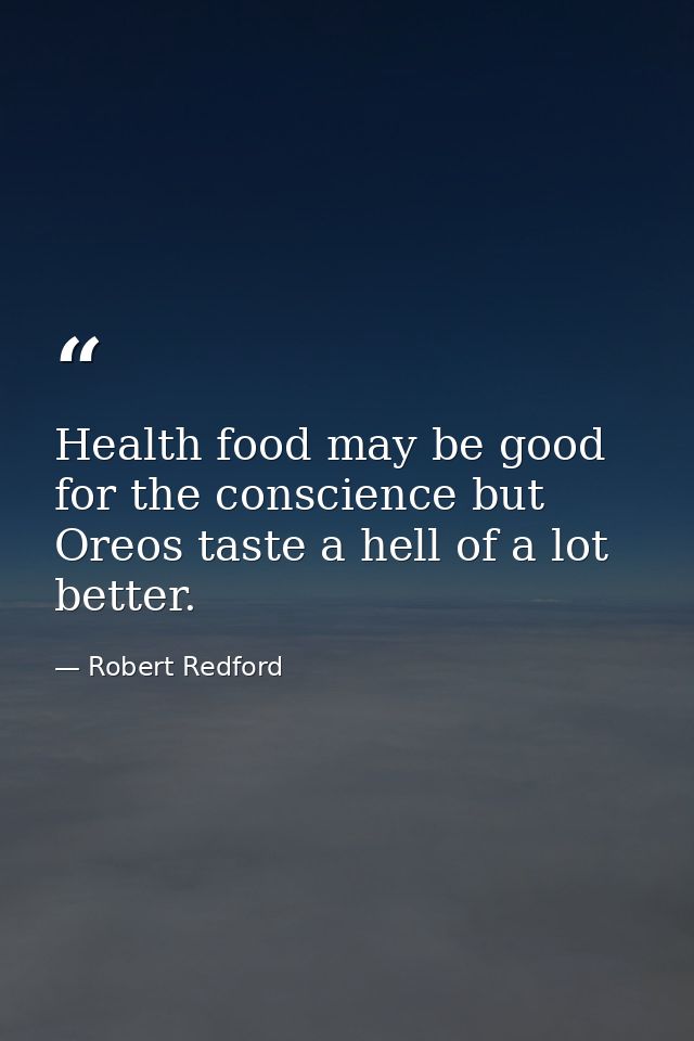 Health food may be good for the conscience but Oreos taste a hell of a lot better. — Robert Redford