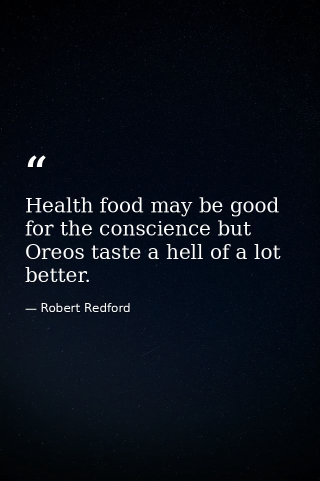 Health food may be good for the conscience but Oreos taste a hell of a lot better. — Robert Redford
