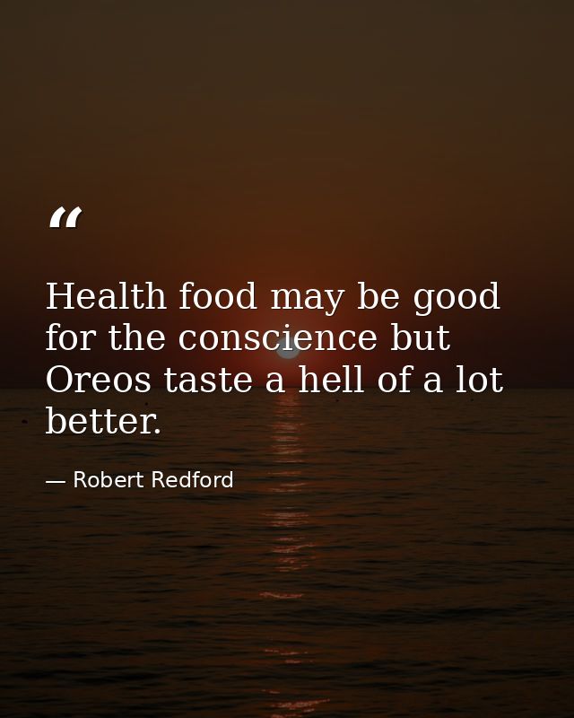 Health food may be good for the conscience but Oreos taste a hell of a lot better. — Robert Redford