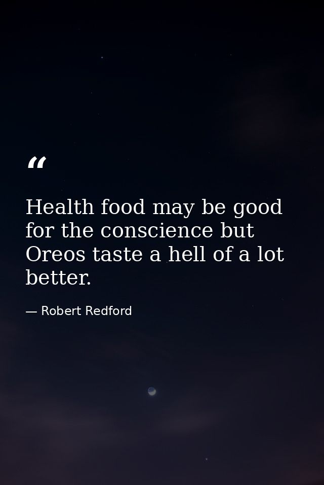 Health food may be good for the conscience but Oreos taste a hell of a lot better. — Robert Redford