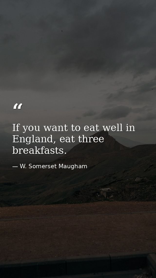 If you want to eat well in England, eat three breakfasts. — W. Somerset Maugham