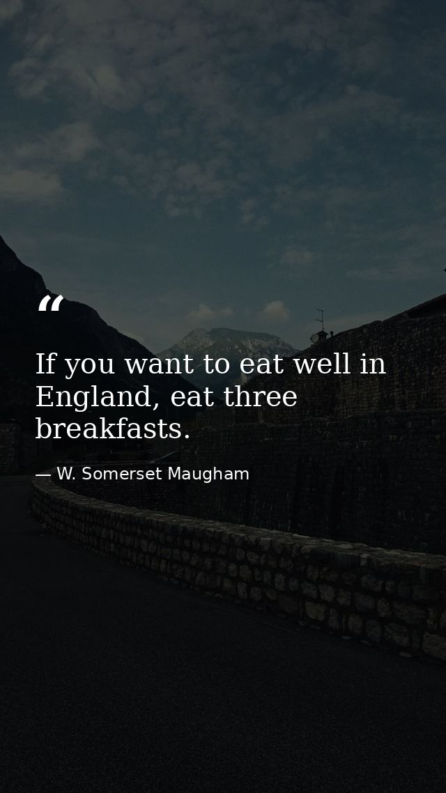 If you want to eat well in England, eat three breakfasts. — W. Somerset Maugham