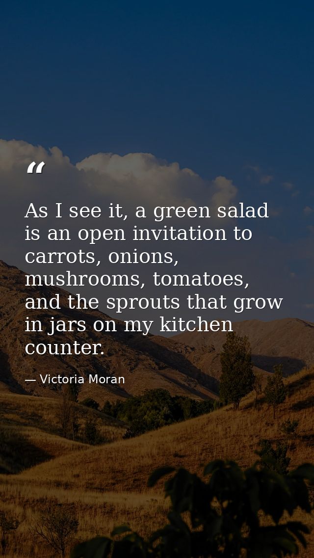 As I see it, a green salad is an open invitation to carrots, onions, mushrooms, tomatoes, and the sprouts that grow in j — Victoria Moran